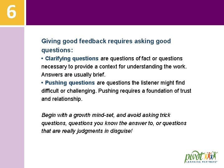 6 Giving good feedback requires asking good questions: • Clarifying questions are questions of