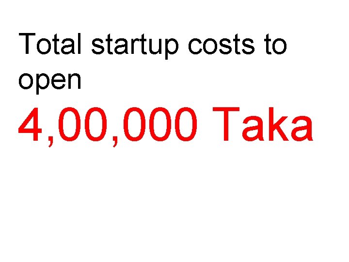 Total startup costs to open 4, 000 Taka 