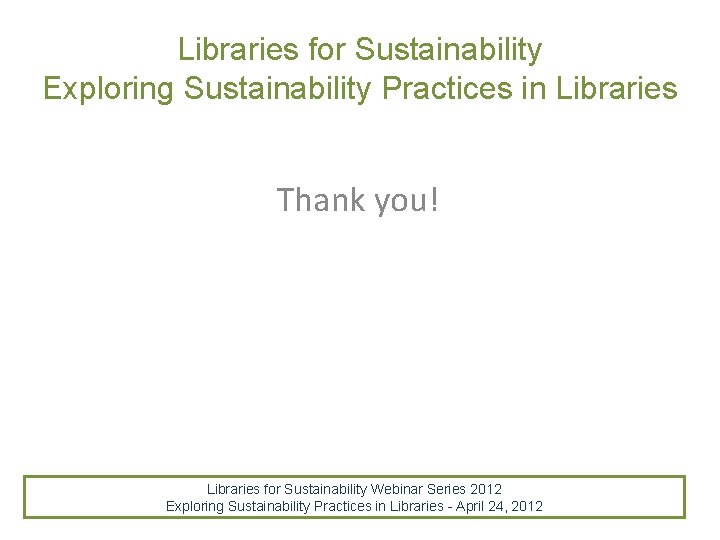 Libraries for Sustainability Exploring Sustainability Practices in Libraries Thank you! Libraries for Sustainability Webinar