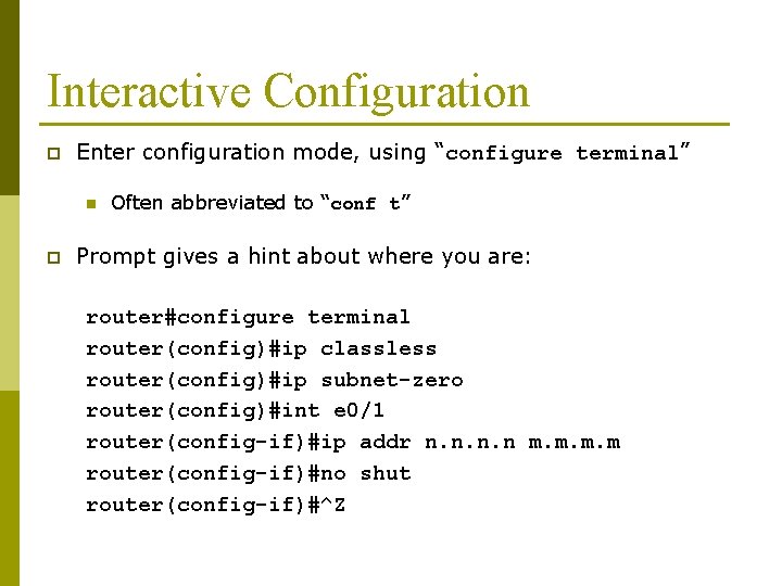 Interactive Configuration p Enter configuration mode, using “configure terminal” n p Often abbreviated to