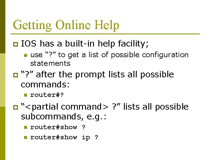 Getting Online Help p IOS has a built-in help facility; n p “? ”