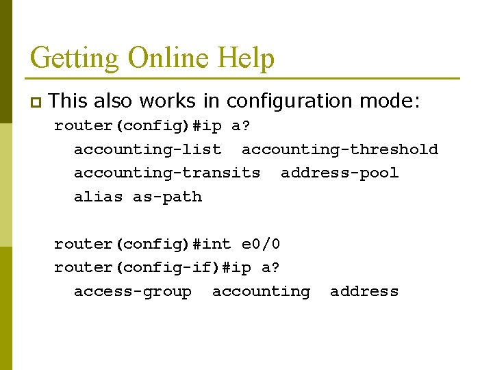 Getting Online Help p This also works in configuration mode: router(config)#ip a? accounting-list accounting-threshold