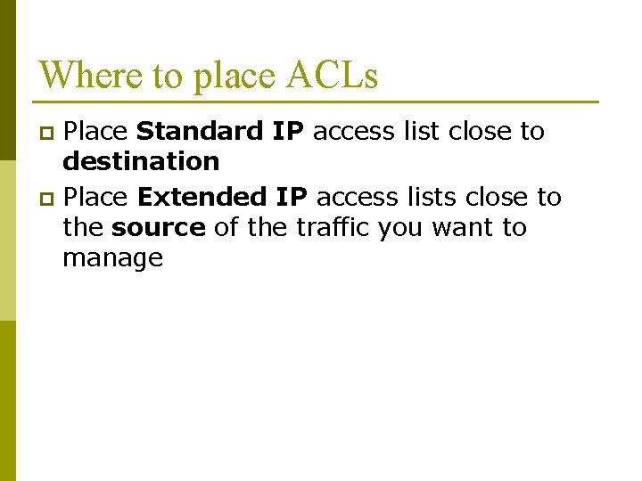 Where to place ACLs Place Standard IP access list close to destination p Place