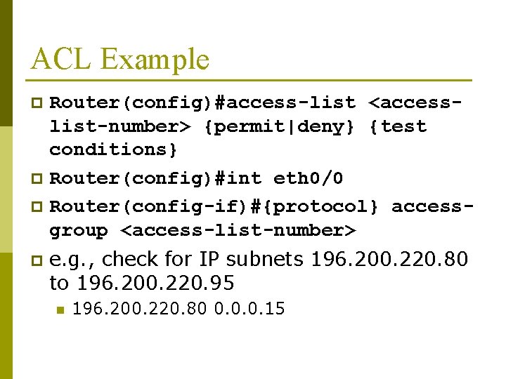 ACL Example Router(config)#access-list <accesslist-number> {permit|deny} {test conditions} p Router(config)#int eth 0/0 p Router(config-if)#{protocol} accessgroup