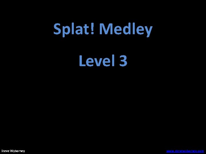 Splat! Medley Level 3 Steve Wyborney www. stevewyborney. com 