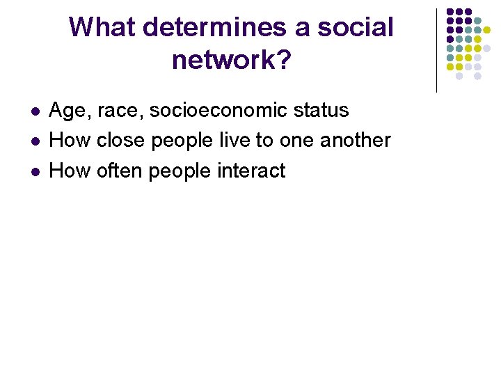 What determines a social network? l l l Age, race, socioeconomic status How close