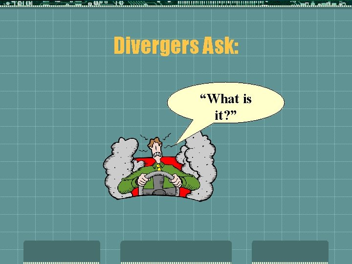 Divergers Ask: “What is it? ” 