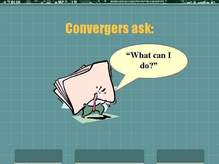 Convergers ask: “What can I do? ” 