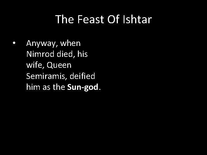 The Feast Of Ishtar • Anyway, when Nimrod died, his wife, Queen Semiramis, deified