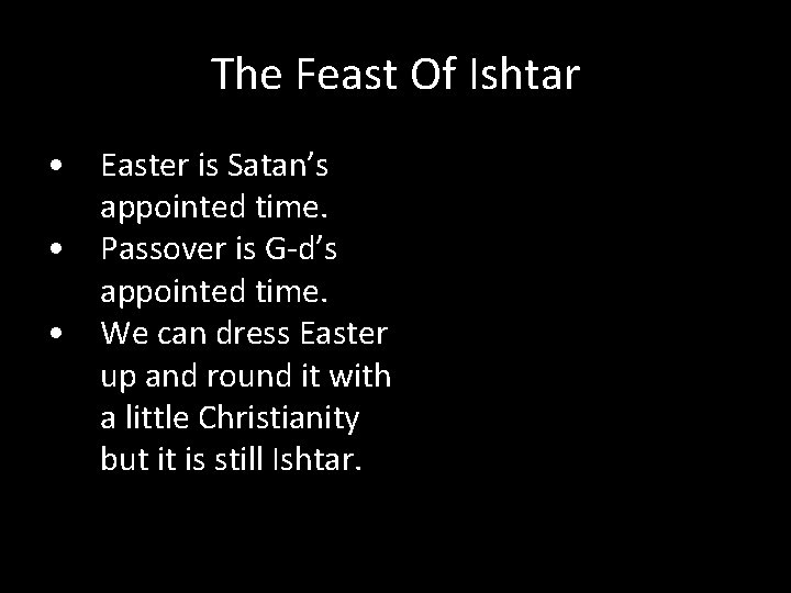 The Feast Of Ishtar • Easter is Satan’s appointed time. • Passover is G-d’s