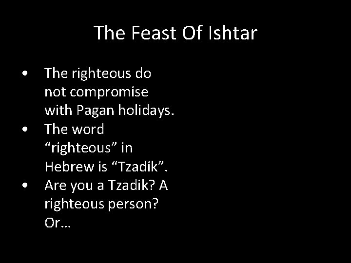 The Feast Of Ishtar • The righteous do not compromise with Pagan holidays. •