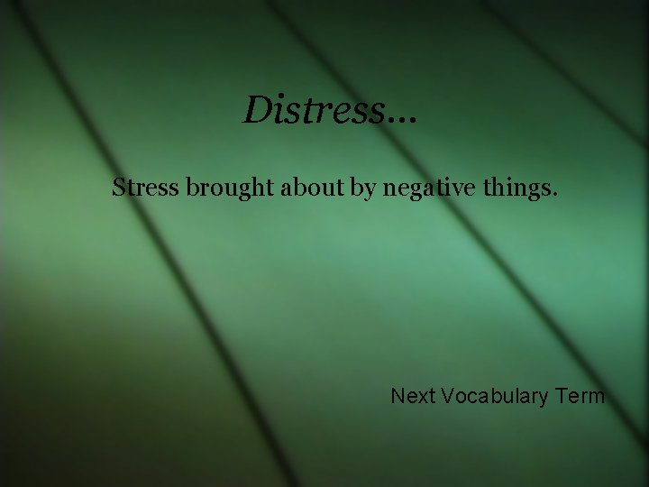 Distress… Stress brought about by negative things. Next Vocabulary Term 