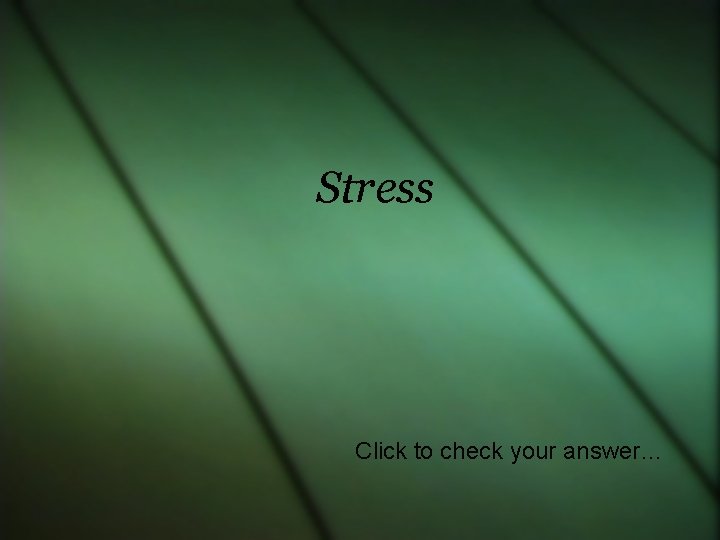 Stress Click to check your answer… 