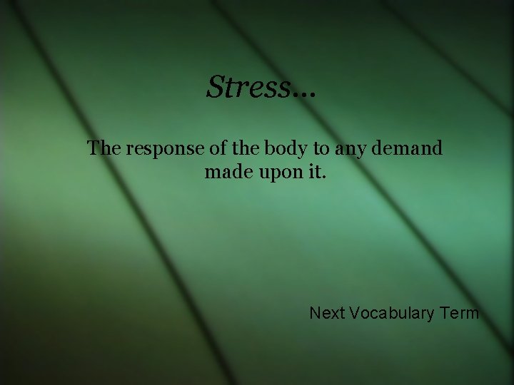 Stress… The response of the body to any demand made upon it. Next Vocabulary