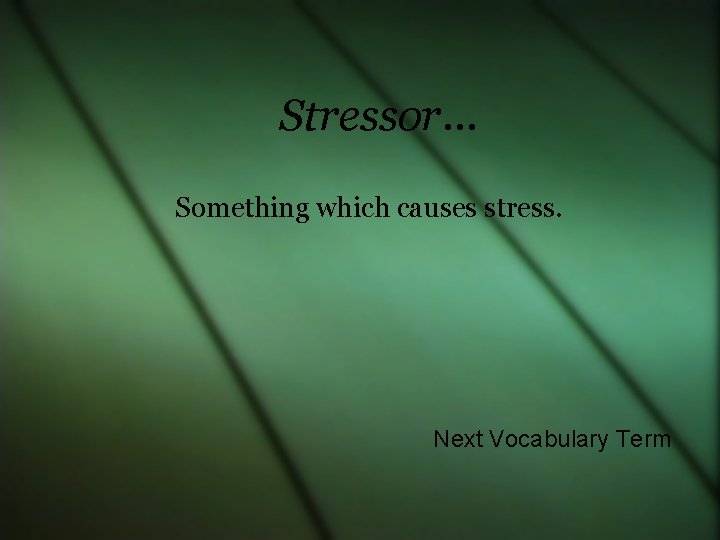 Stressor… Something which causes stress. Next Vocabulary Term 