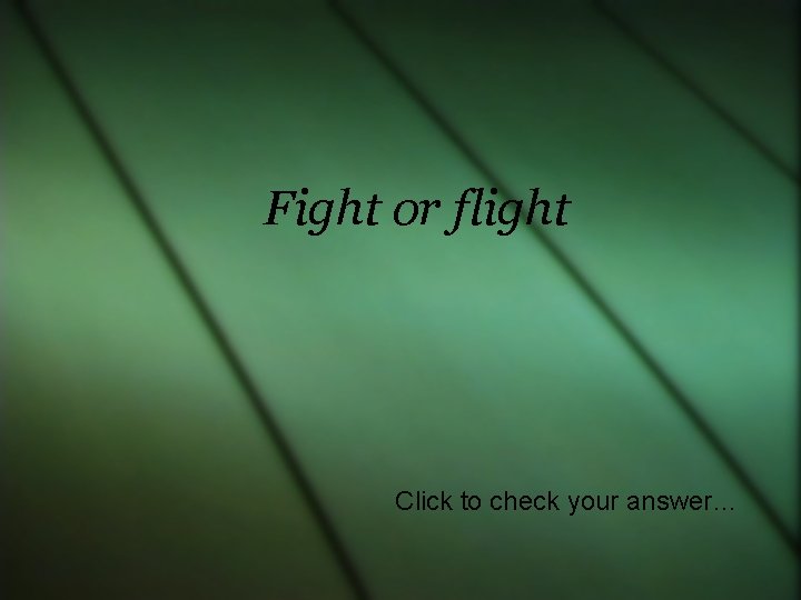 Fight or flight Click to check your answer… 