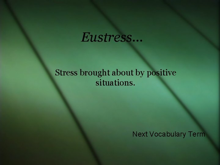 Eustress… Stress brought about by positive situations. Next Vocabulary Term 