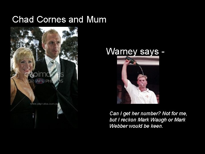 Chad Cornes and Mum Warney says - Can I get her number? Not for