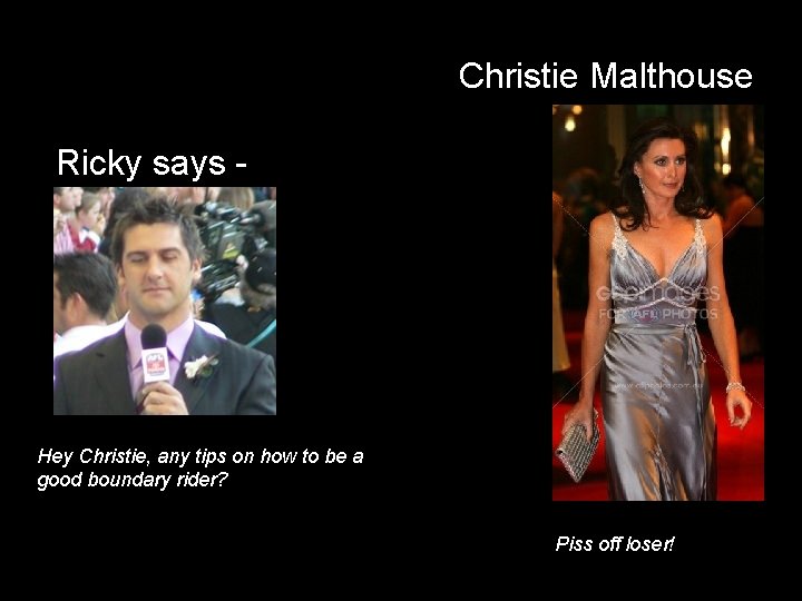 Christie Malthouse Ricky says - Hey Christie, any tips on how to be a