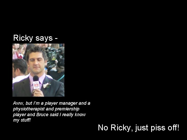 Ricky says - Aww, but I’m a player manager and a physiotherapist and premiership