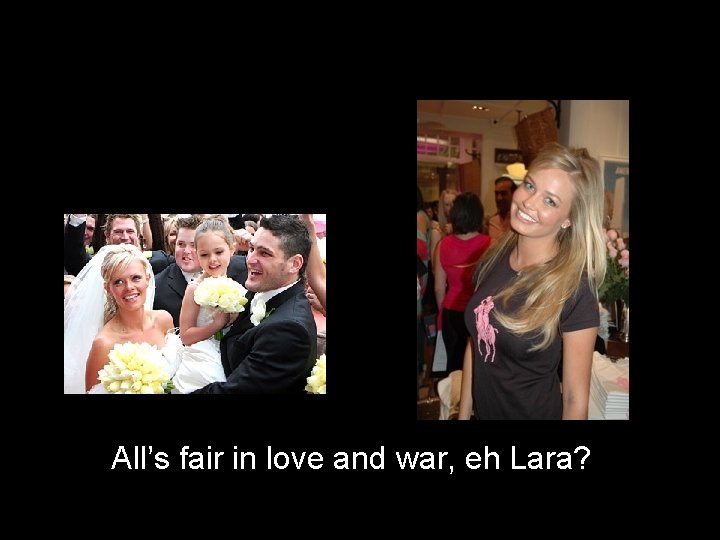 All’s fair in love and war, eh Lara? 