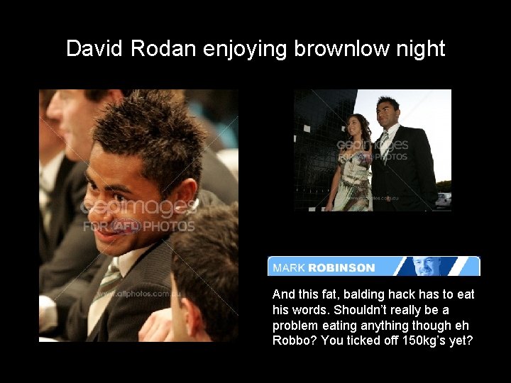 David Rodan enjoying brownlow night And this fat, balding hack has to eat his