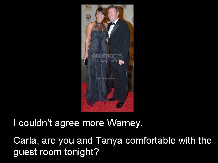 I couldn’t agree more Warney. Carla, are you and Tanya comfortable with the guest