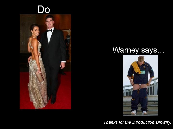 Do Warney says… Thanks for the introduction Browny. 