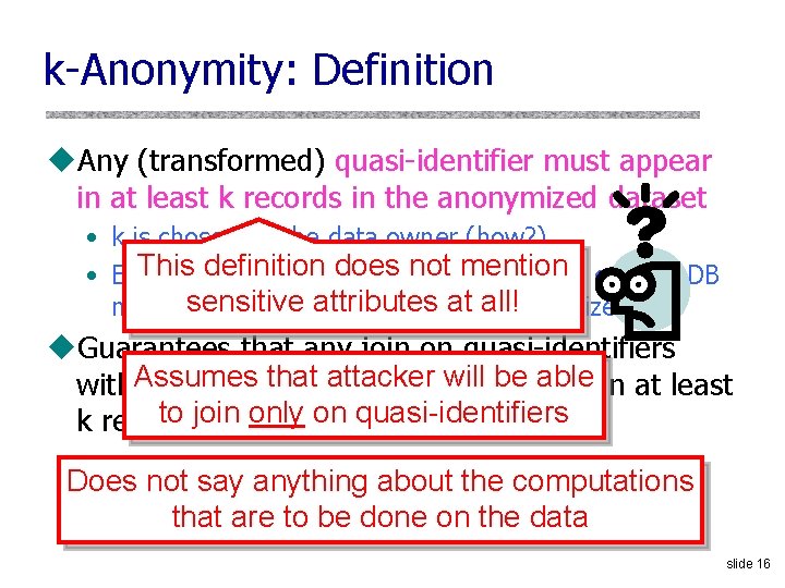 k-Anonymity: Definition u. Any (transformed) quasi-identifier must appear in at least k records in