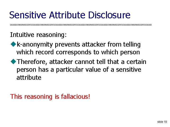 Sensitive Attribute Disclosure Intuitive reasoning: uk-anonymity prevents attacker from telling which record corresponds to