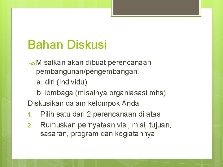 Bahan Diskusi Misalkan akan dibuat perencanaan pembangunan/pengembangan: a. diri (individu) b. lembaga (misalnya organiasasi