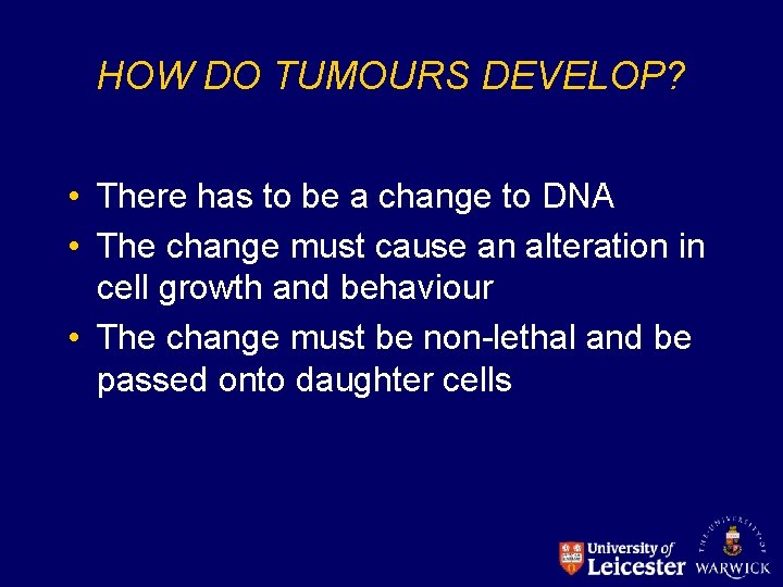 HOW DO TUMOURS DEVELOP? • There has to be a change to DNA •