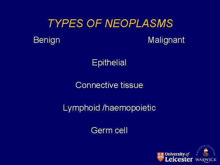 TYPES OF NEOPLASMS Benign Malignant Epithelial Connective tissue Lymphoid /haemopoietic Germ cell 