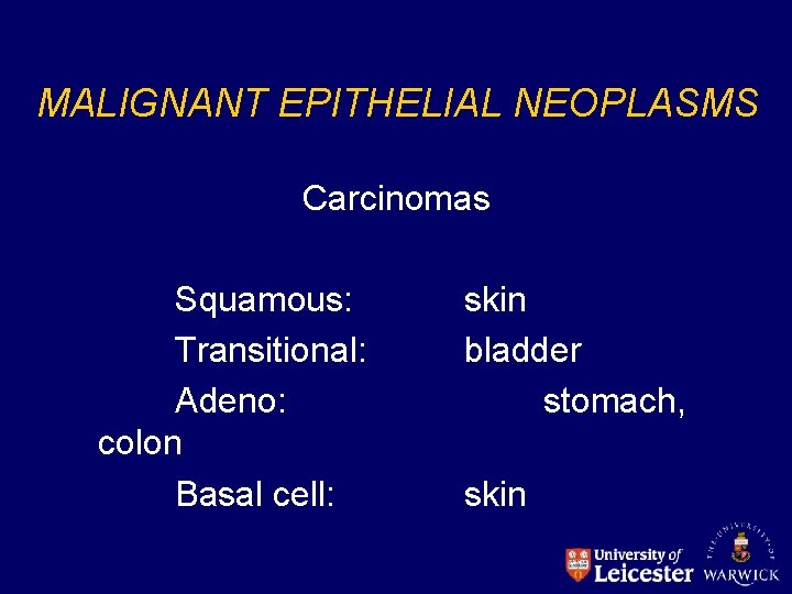 MALIGNANT EPITHELIAL NEOPLASMS Carcinomas Squamous: Transitional: Adeno: colon Basal cell: skin bladder stomach, skin