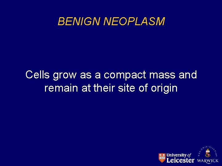 BENIGN NEOPLASM Cells grow as a compact mass and remain at their site of