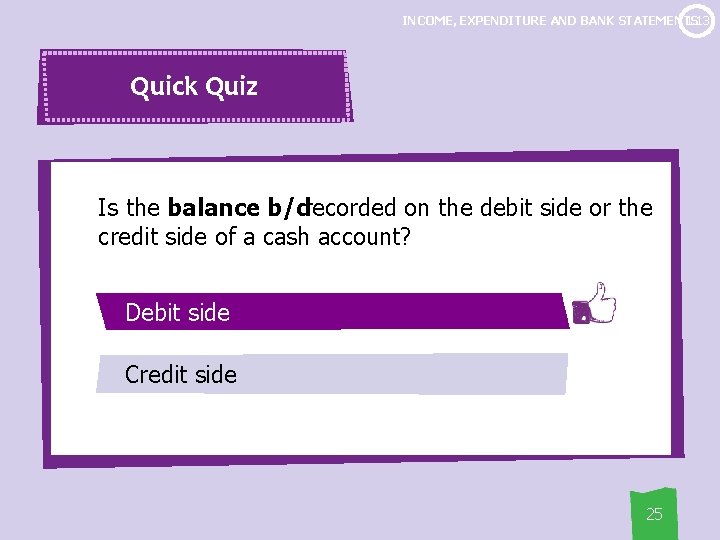 1. 13 INCOME, EXPENDITURE AND BANK STATEMENTS Quick Quiz Is the balance b/drecorded on