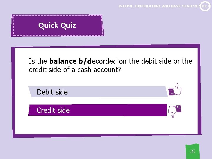 1. 13 INCOME, EXPENDITURE AND BANK STATEMENTS Quick Quiz Is the balance b/drecorded on
