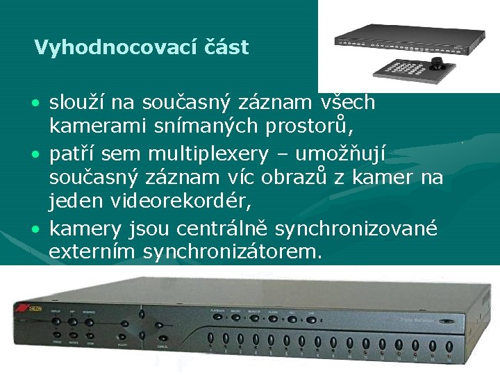 Vyhodnocovací část • slouží na současný záznam všech kamerami snímaných prostorů, • patří sem