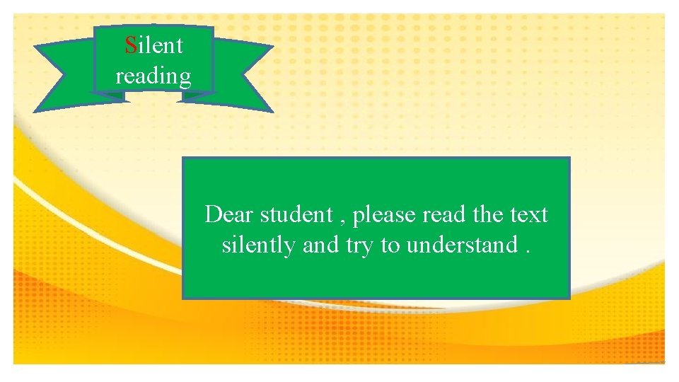 Silent reading Dear student , please read the text silently and try to understand.