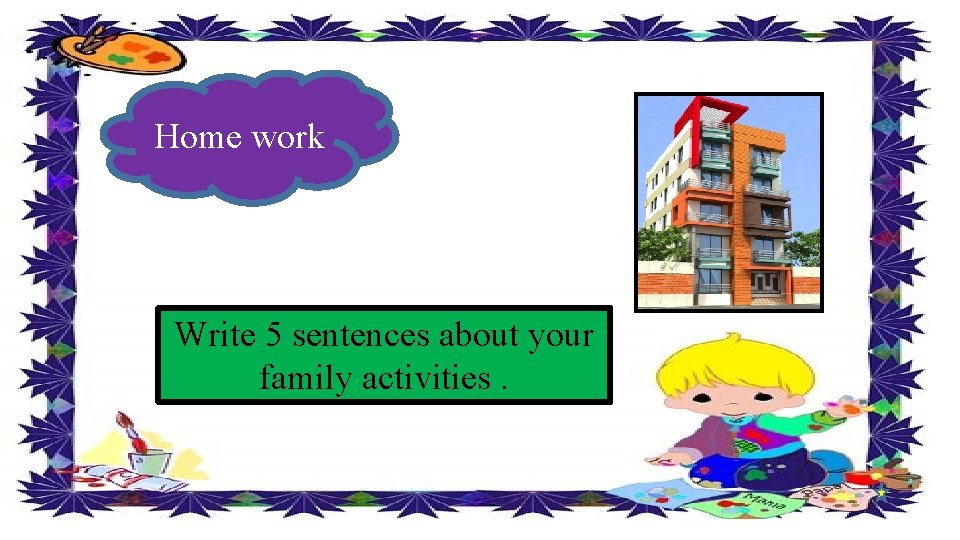 Home work Write 5 sentences about your family activities. 