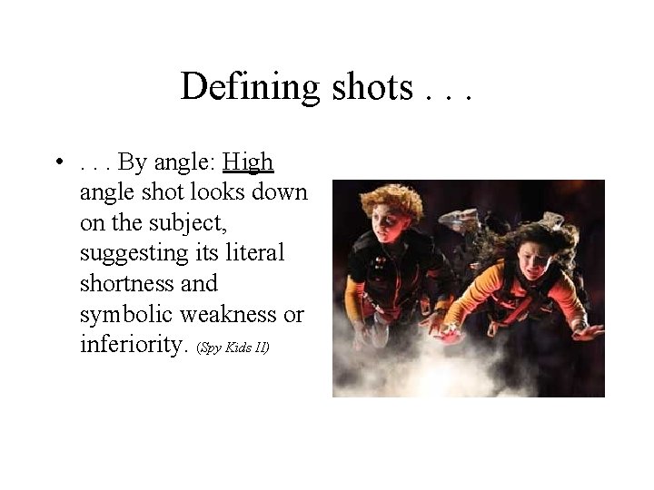 Defining shots. . . • . . . By angle: High angle shot looks