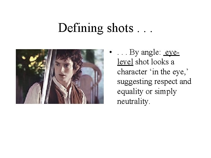 Defining shots. . . • . . . By angle: eyelevel shot looks a
