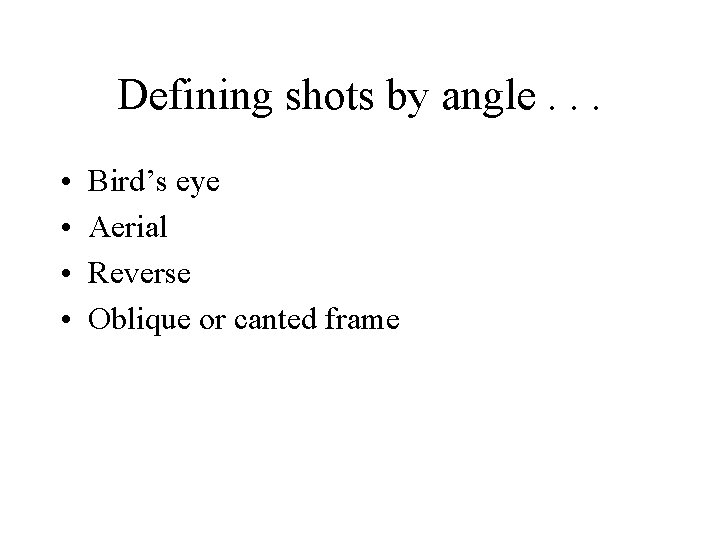 Defining shots by angle. . . • • Bird’s eye Aerial Reverse Oblique or