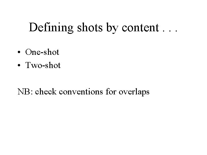 Defining shots by content. . . • One-shot • Two-shot NB: check conventions for