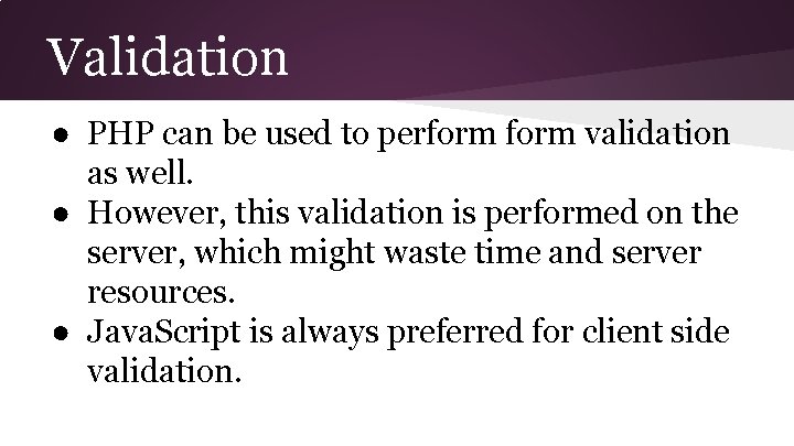 Validation ● PHP can be used to perform validation as well. ● However, this