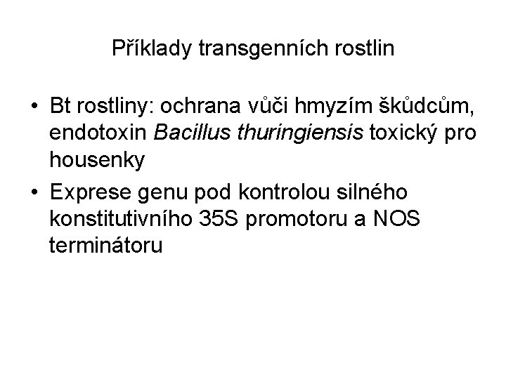 Příklady transgenních rostlin • Bt rostliny: ochrana vůči hmyzím škůdcům, endotoxin Bacillus thuringiensis toxický