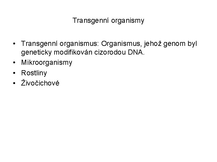 Transgenní organismy • Transgenní organismus: Organismus, jehož genom byl geneticky modifikován cizorodou DNA. •