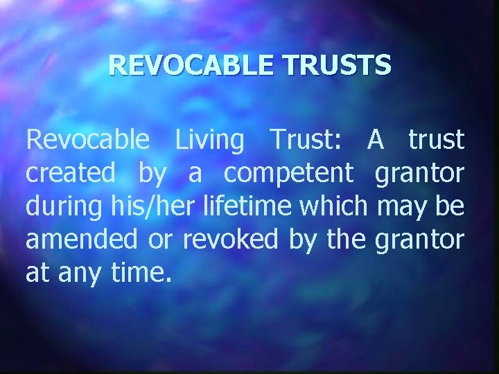 REVOCABLE TRUSTS Revocable Living Trust: A trust created by a competent grantor during his/her