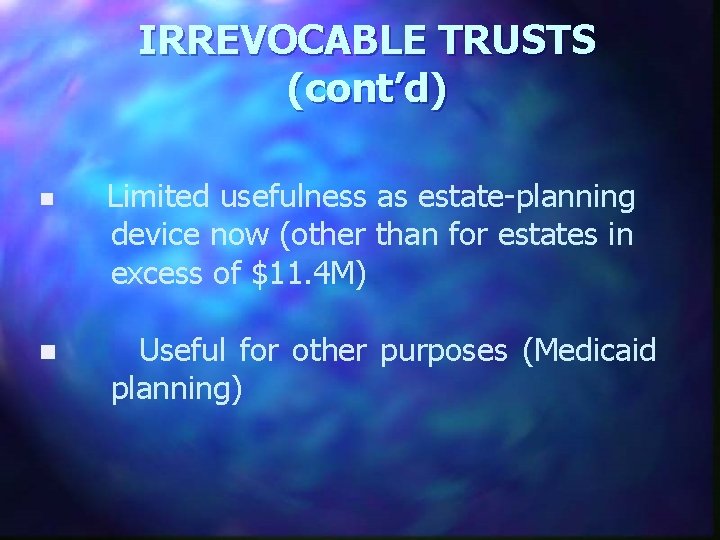 IRREVOCABLE TRUSTS (cont’d) n Limited usefulness as estate-planning device now (other than for estates
