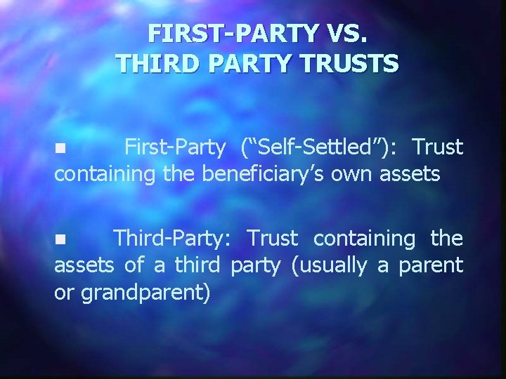 FIRST-PARTY VS. THIRD PARTY TRUSTS n First-Party (“Self-Settled”): Trust containing the beneficiary’s own assets
